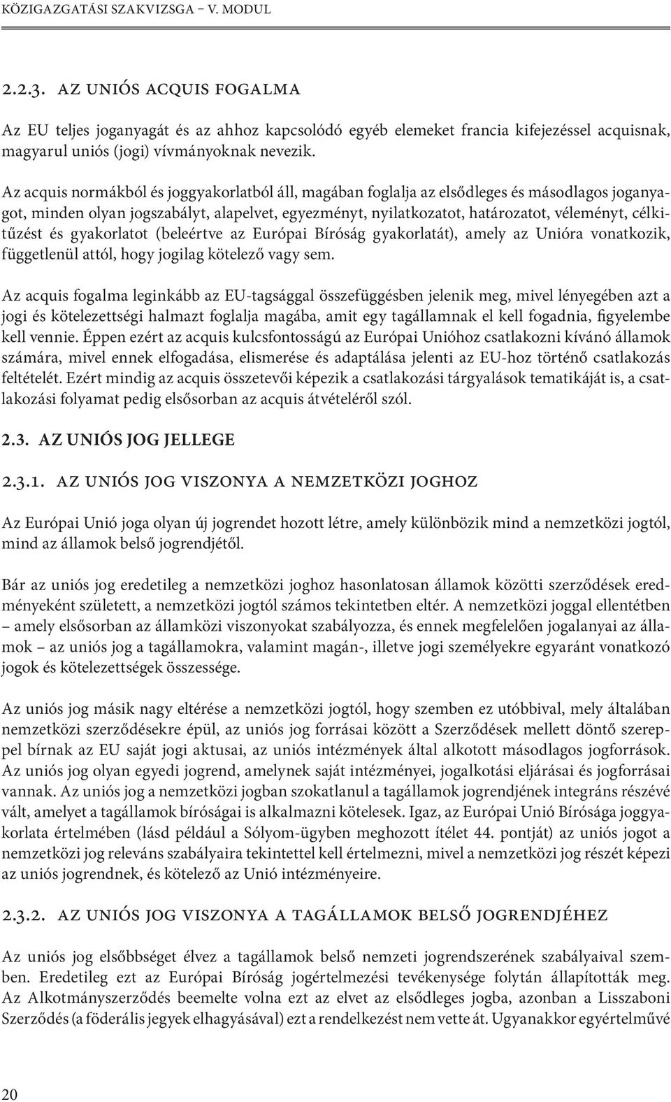 Az acquis normákból és joggyakorlatból áll, magában foglalja az elsődleges és másodlagos joganyagot, minden olyan jogszabályt, alapelvet, egyezményt, nyilatkozatot, határozatot, véleményt,