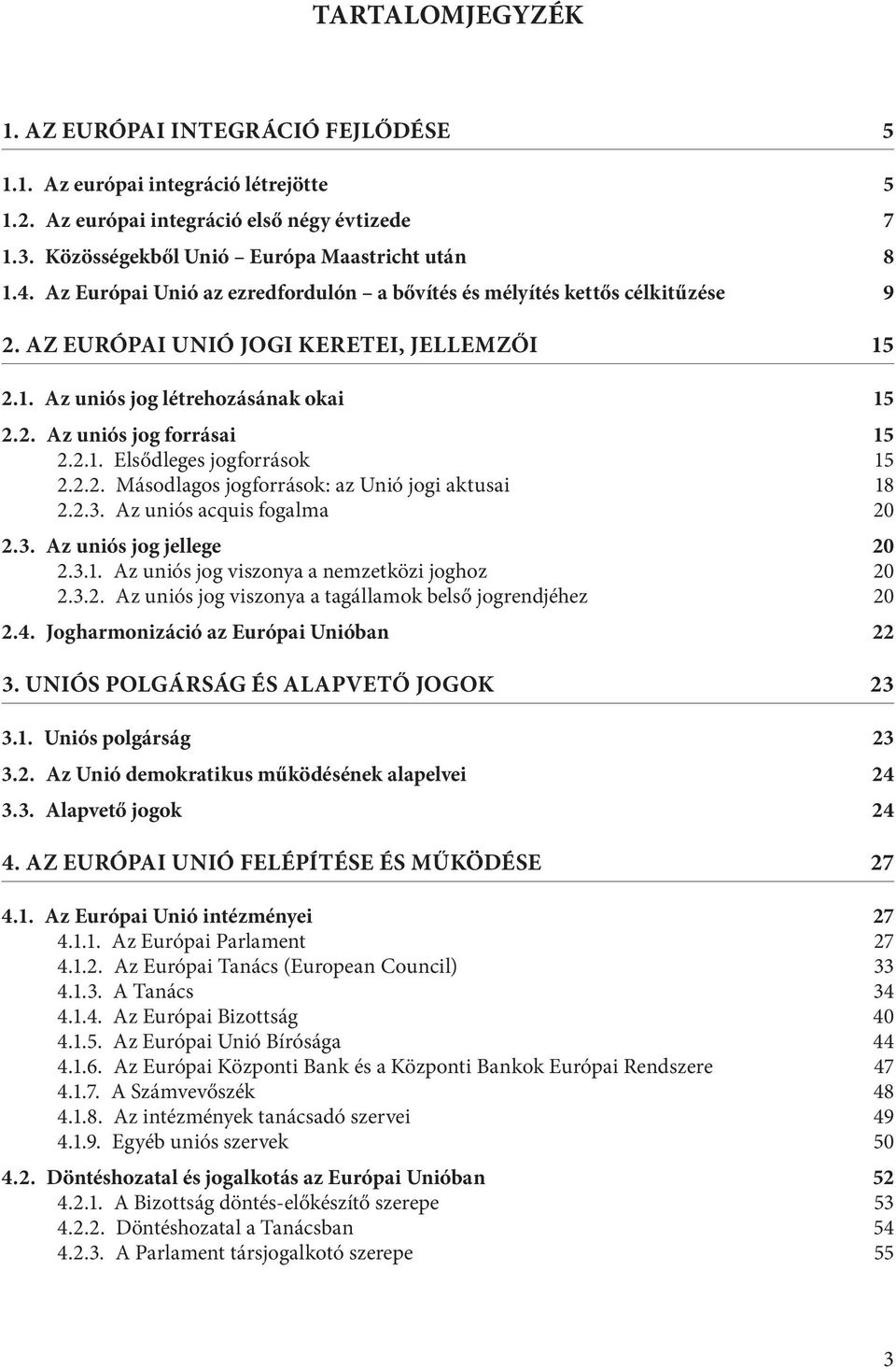 2.2. Másodlagos jogforrások: az Unió jogi aktusai 18 2.2.3. Az uniós acquis fogalma 20 2.3. Az uniós jog jellege 20 2.3.1. Az uniós jog viszonya a nemzetközi joghoz 20 2.3.2. Az uniós jog viszonya a tagállamok belső jogrendjéhez 20 2.