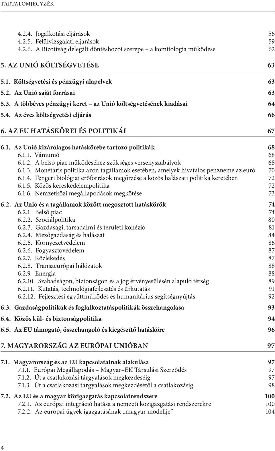 AZ EU HATÁSKÖREI ÉS POLITIKÁI 67 6.1. Az Unió kizárólagos hatáskörébe tartozó politikák 68 6.1.1. Vámunió 68 6.1.2. A belső piac működéséhez szükséges versenyszabályok 68 6.1.3.