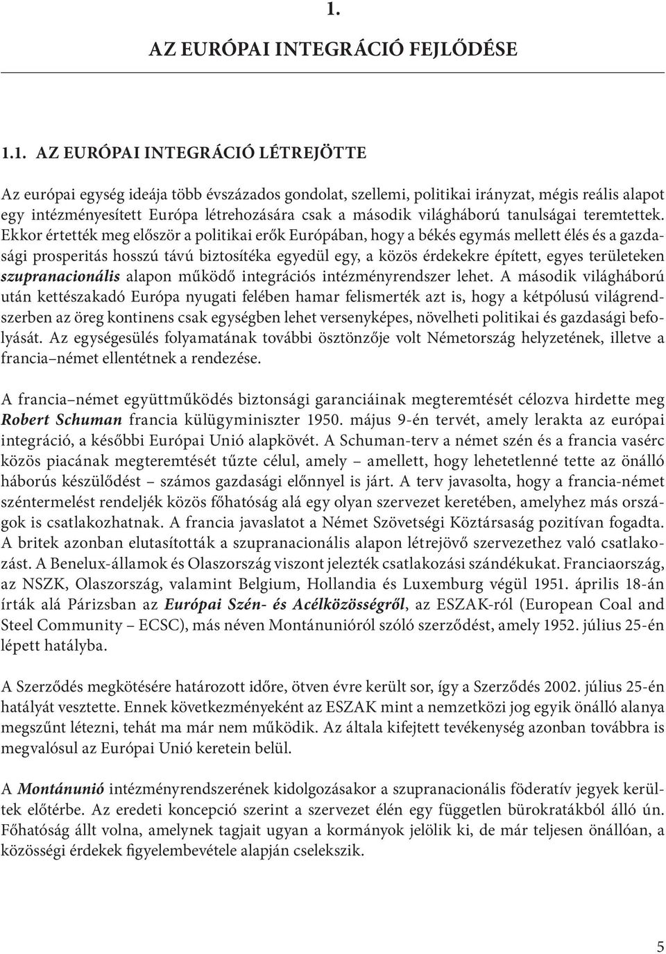 Ekkor értették meg először a politikai erők Európában, hogy a békés egymás mellett élés és a gazdasági prosperitás hosszú távú biztosítéka egyedül egy, a közös érdekekre épített, egyes területeken
