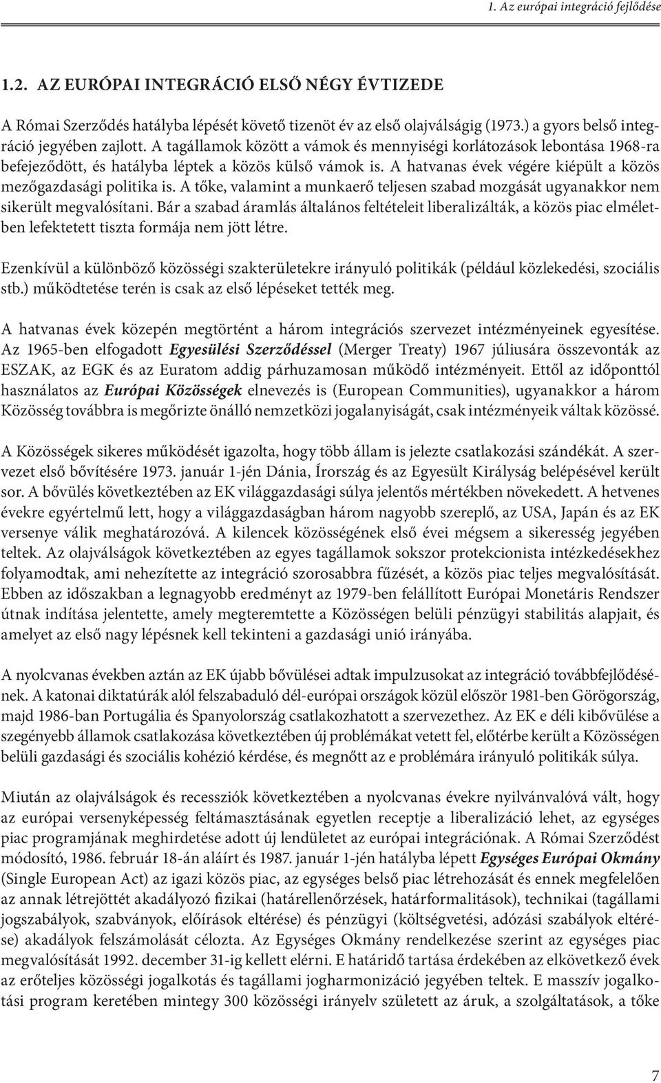 A hatvanas évek végére kiépült a közös mezőgazdasági politika is. A tőke, valamint a munkaerő teljesen szabad mozgását ugyanakkor nem sikerült megvalósítani.