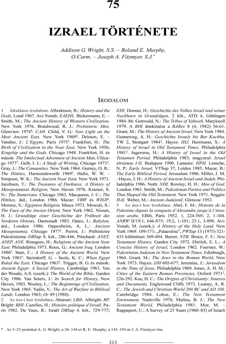 Drioton, E. Vandier, J.: L Egypte, Paris 1975 5. Frankfort, H.: The Birth of Civilization in the Near East, New York 1956; Kingship and the Gods, Chicago 1948. Frankfort, H. és mások: The Intelectual Adventure of Ancient Man, Chicago 1977 7.