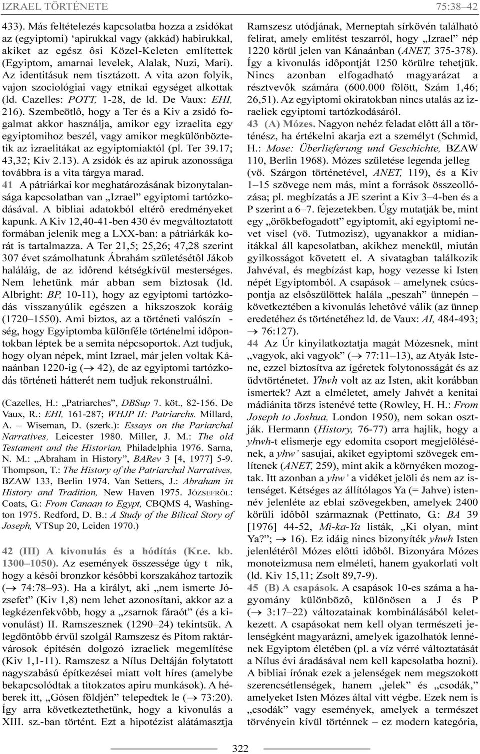 Az identitásuk nem tisztázott. A vita azon folyik, vajon szociológiai vagy etnikai egységet alkottak (ld. Cazelles: POTT, 1-28, de ld. De Vaux: EHI, 216).