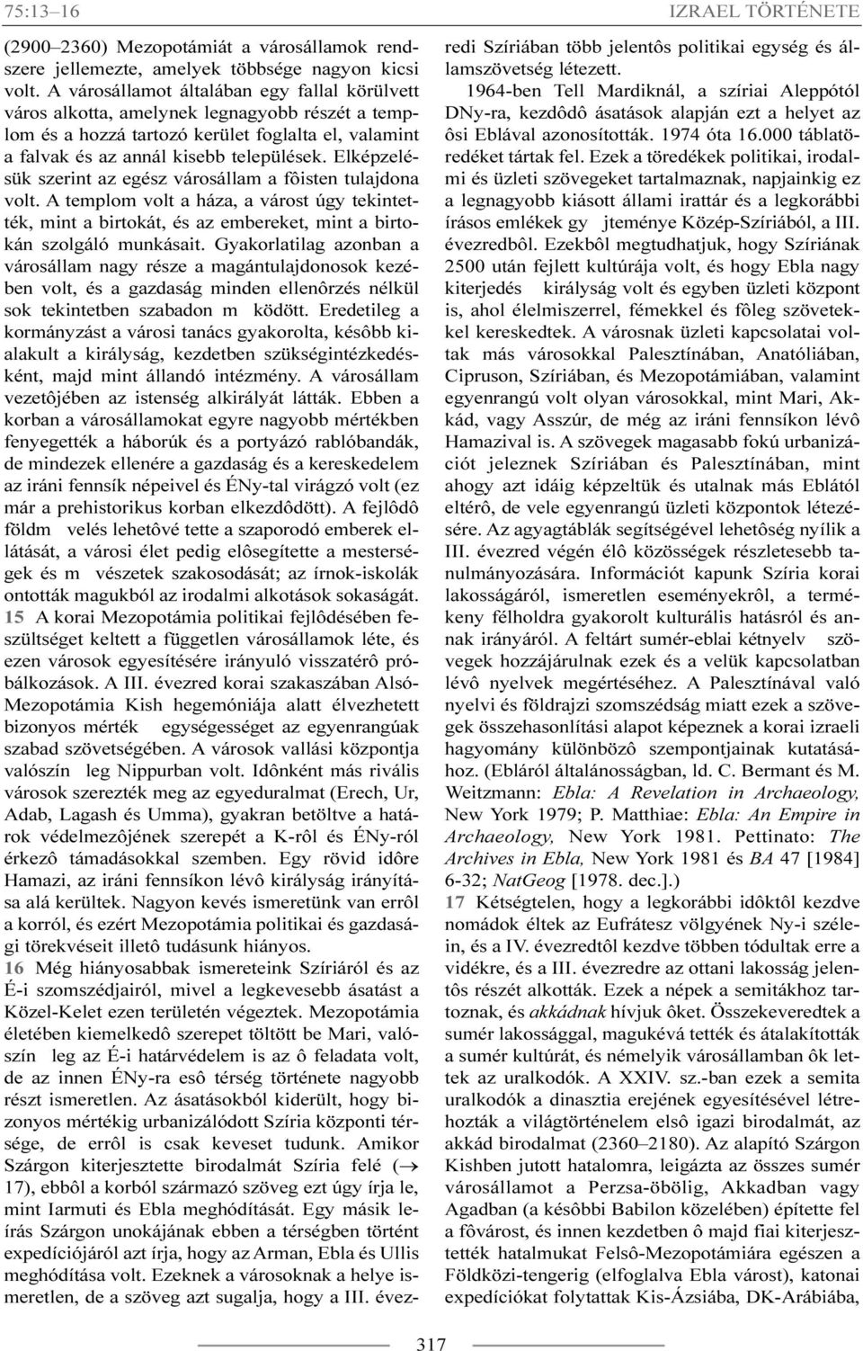 Elképzelésük szerint az egész városállam a fôisten tulajdona volt. A templom volt a háza, a várost úgy tekintették, mint a birtokát, és az embereket, mint a birtokán szolgáló munkásait.