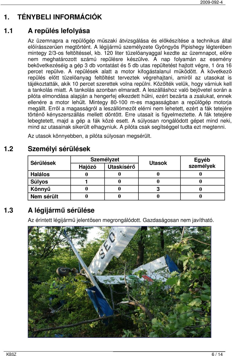 A nap folyamán az esemény bekövetkezéséig a gép 3 db vontatást és 5 db utas repültetést hajtott végre, 1 óra 16 percet repülve. A repülések alatt a motor kifogástalanul mőködött.