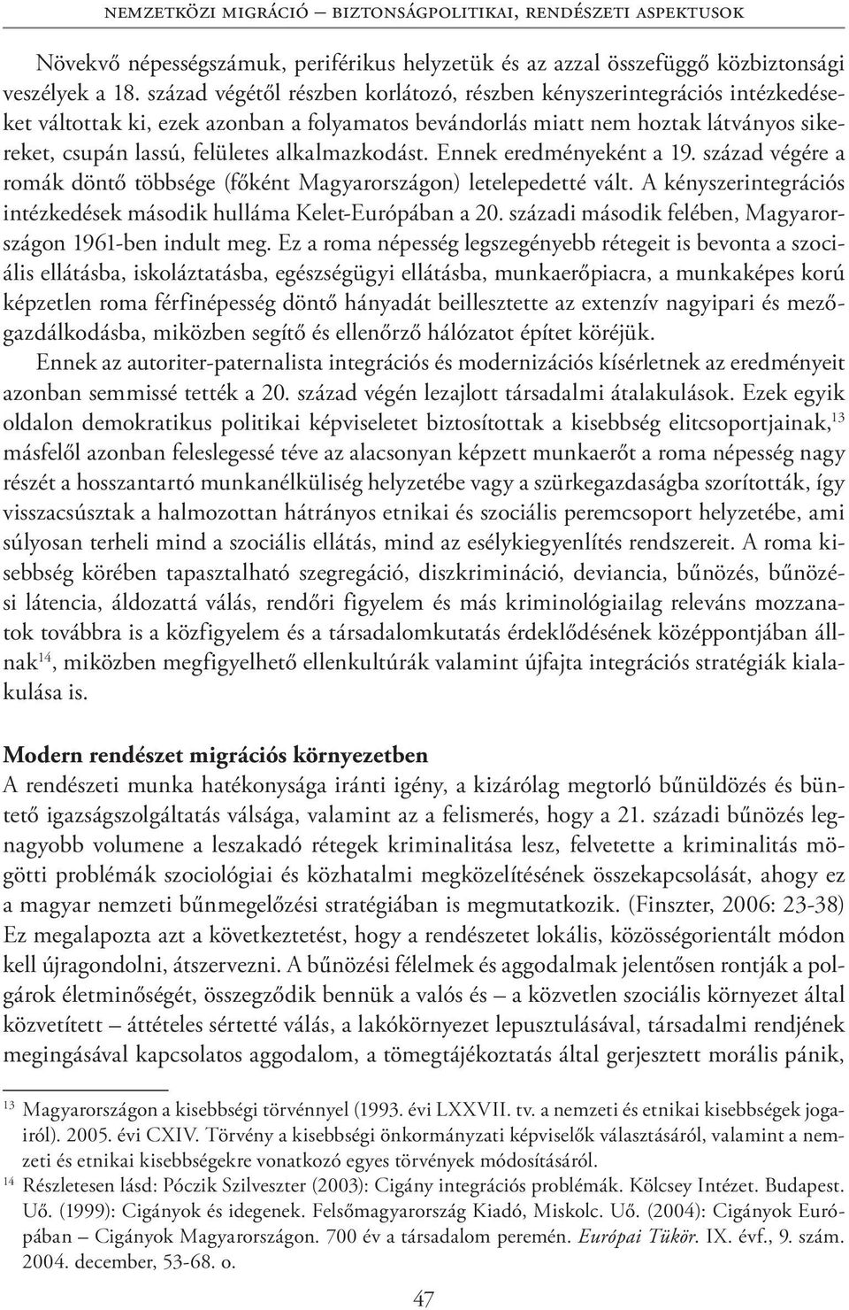 alkalmazkodást. Ennek eredményeként a 19. század végére a romák döntő többsége (főként Magyarországon) letelepedetté vált. A kényszerintegrációs intézkedések második hulláma Kelet-Európában a 20.
