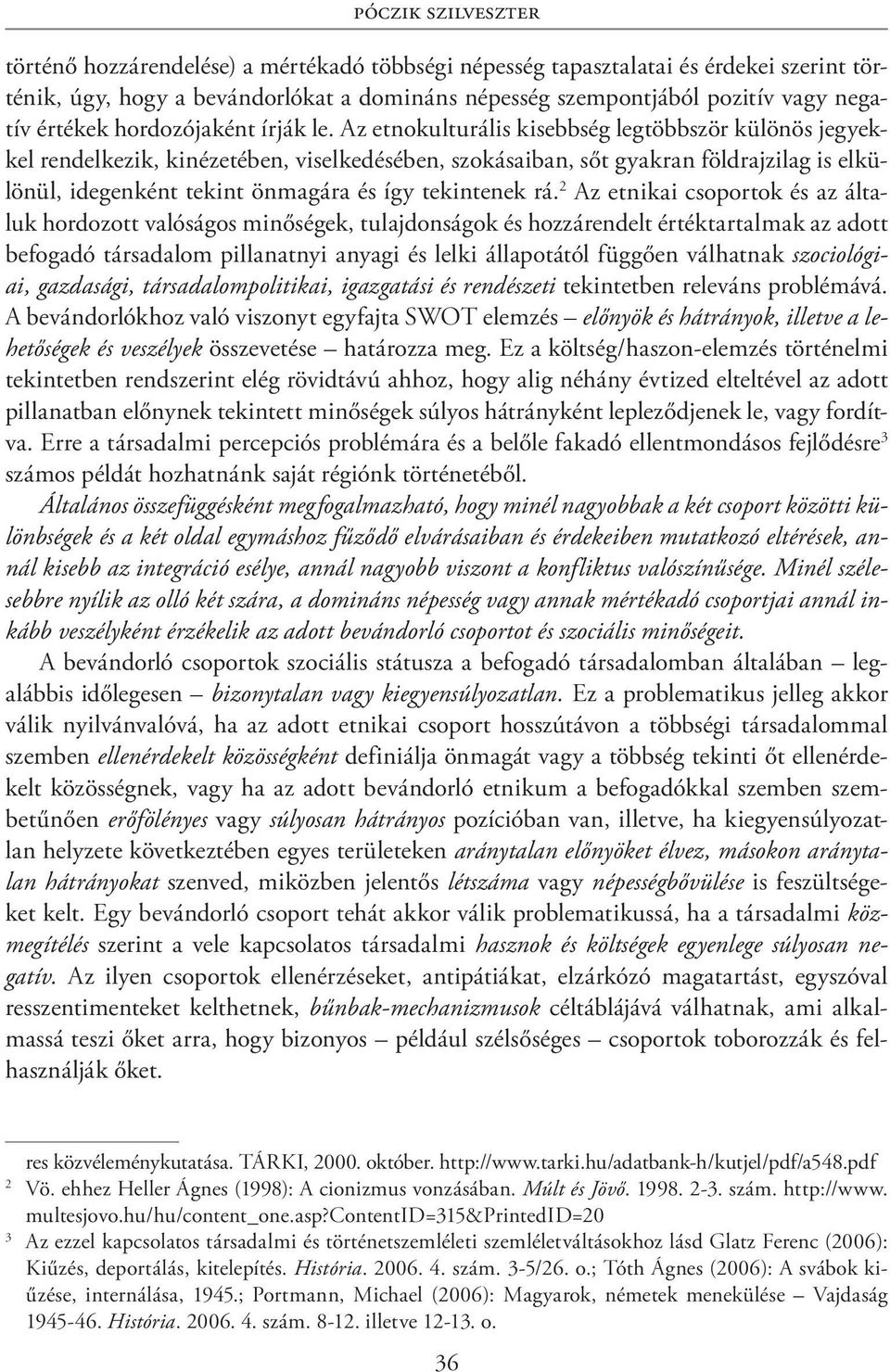 Az etnokulturális kisebbség legtöbbször különös jegyekkel rendelkezik, kinézetében, viselkedésében, szokásaiban, sőt gyakran földrajzilag is elkülönül, idegenként tekint önmagára és így tekintenek rá.