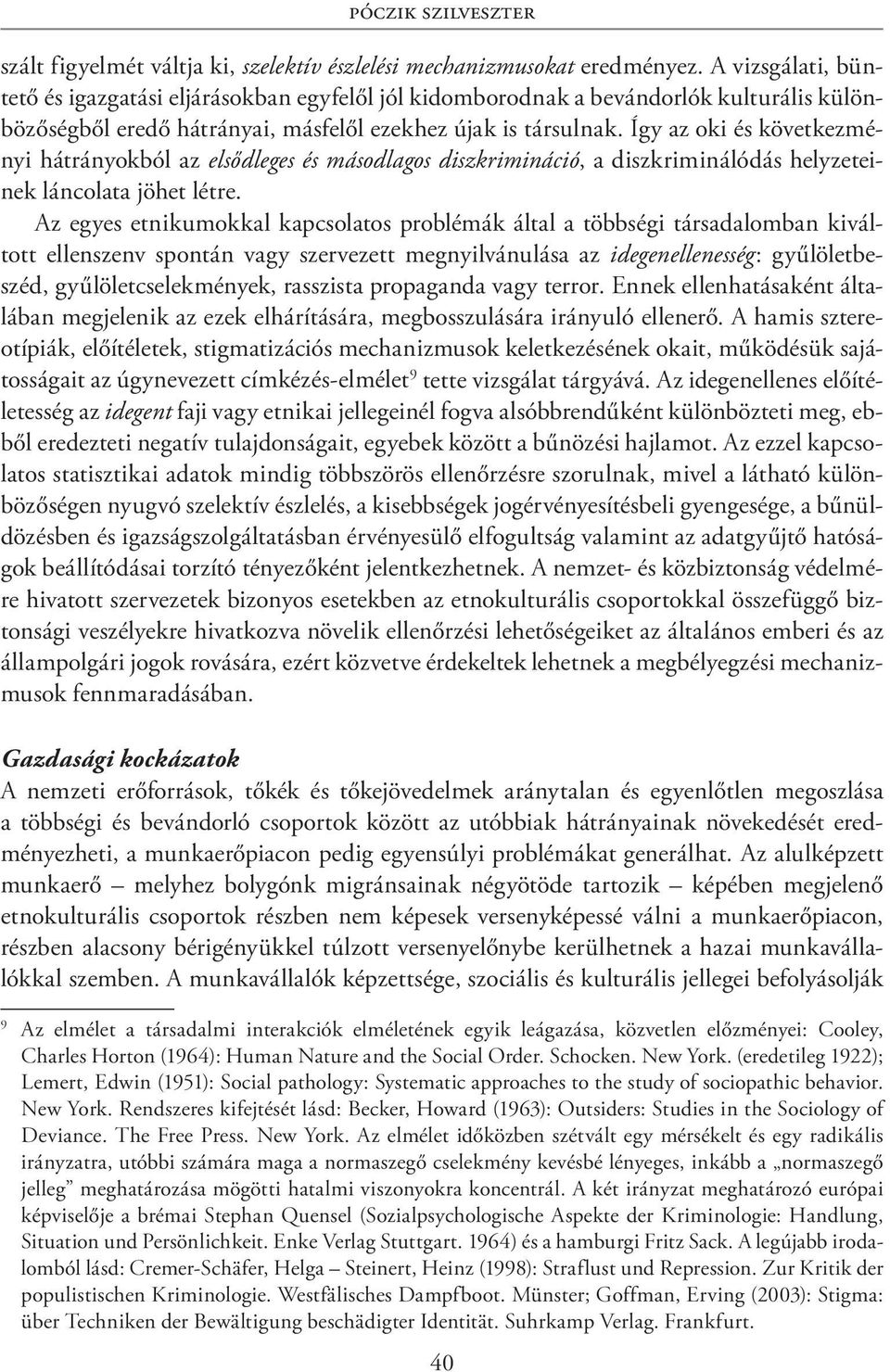 Így az oki és következményi hátrányokból az elsődleges és másodlagos diszkrimináció, a diszkriminálódás helyzeteinek láncolata jöhet létre.