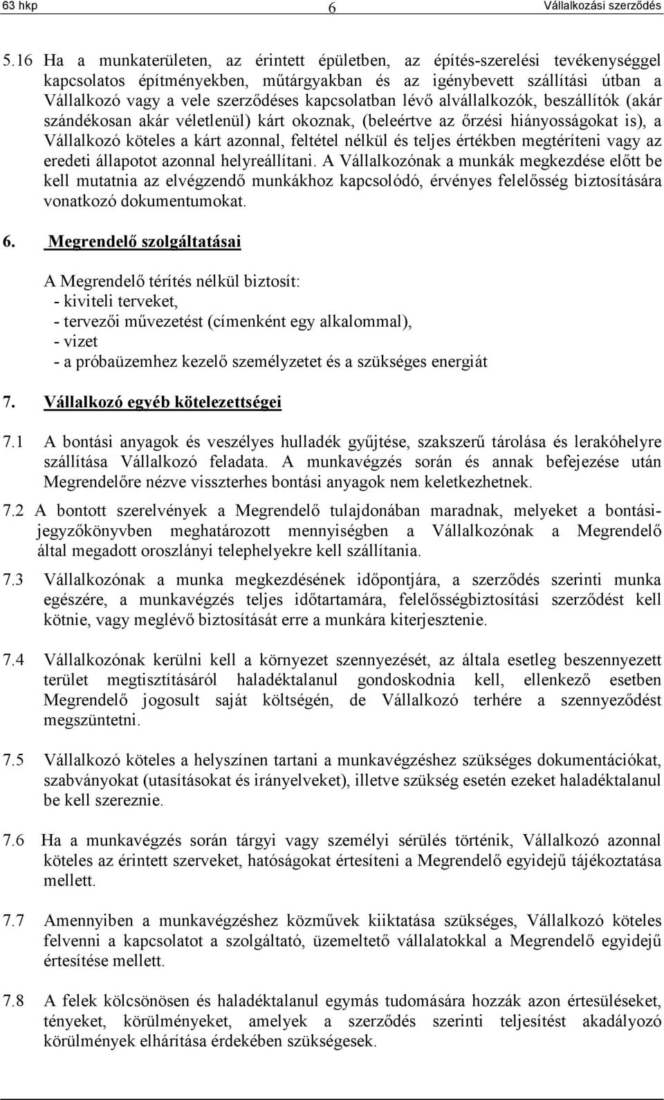 kapcsolatban lévő alvállalkozók, beszállítók (akár szándékosan akár véletlenül) kárt okoznak, (beleértve az őrzési hiányosságokat is), a Vállalkozó köteles a kárt azonnal, feltétel nélkül és teljes