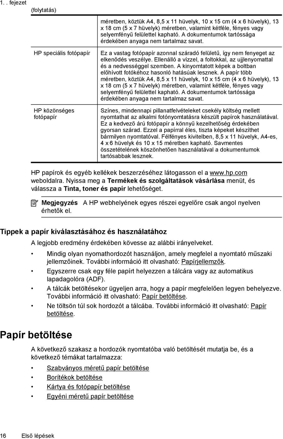 Ellenálló a vízzel, a foltokkal, az ujjlenyomattal és a nedvességgel szemben. A kinyomtatott képek a boltban előhívott fotókéhoz hasonló hatásúak lesznek.