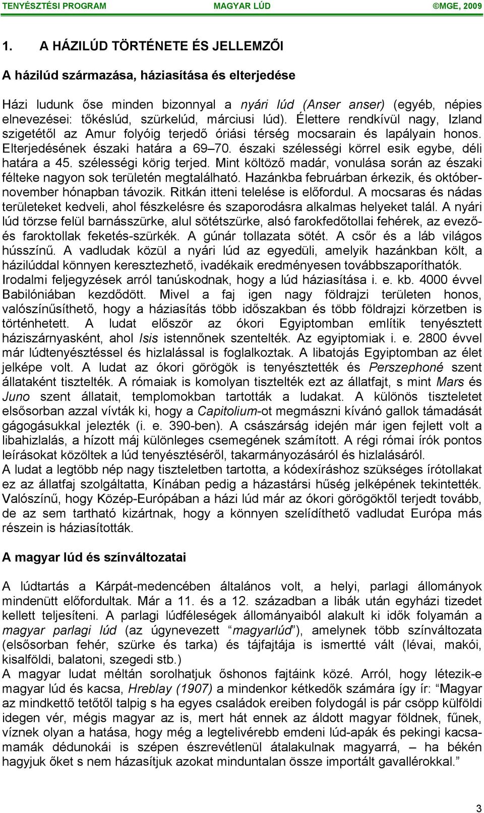 északi szélességi körrel esik egybe, déli határa a 45. szélességi körig terjed. Mint költöző madár, vonulása során az északi félteke nagyon sok területén megtalálható.