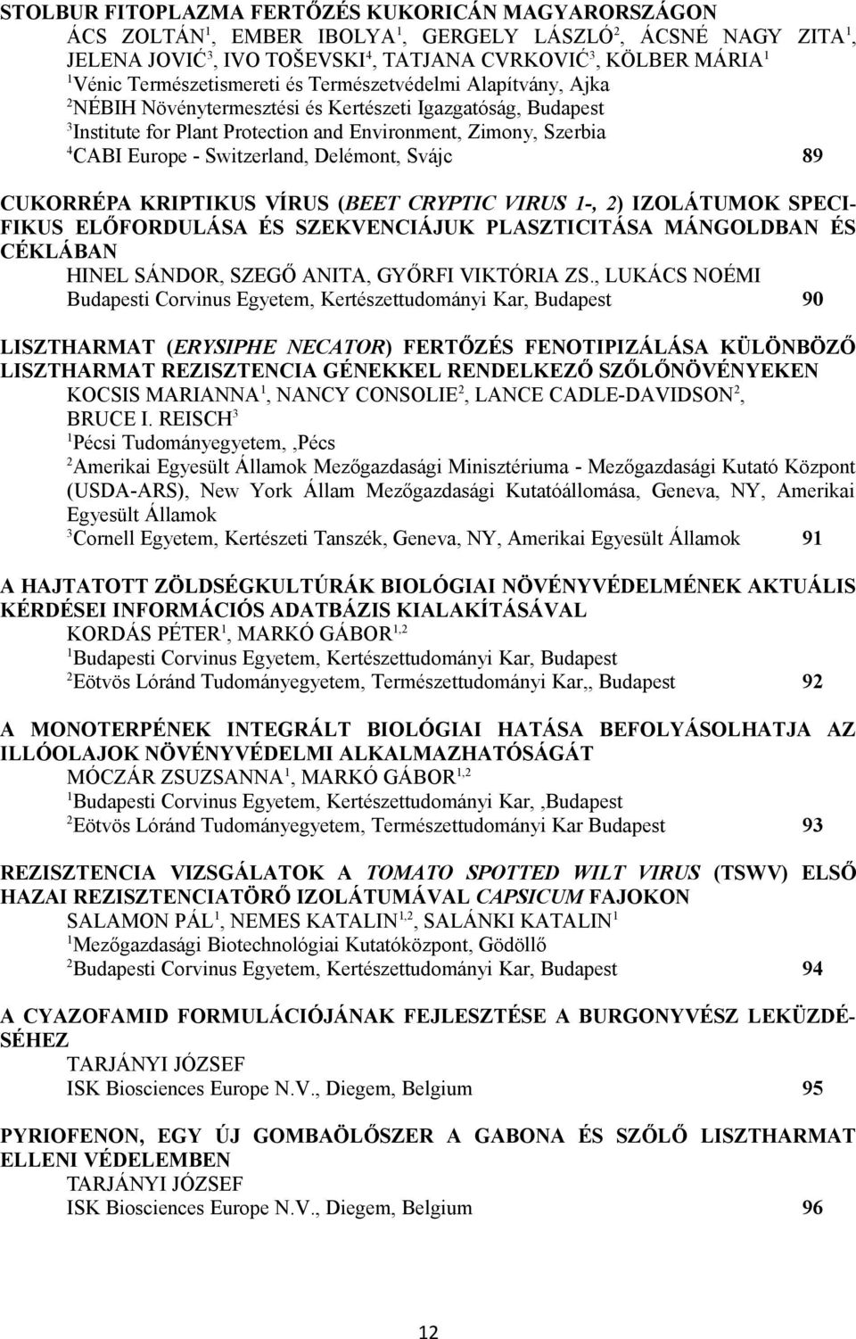 Svájc 89 CUKORRÉPA KRIPTIKUS VÍRUS (BEET CRYPTIC VIRUS -, ) IZOLÁTUMOK SPECI- FIKUS ELŐFORDULÁSA ÉS SZEKVENCIÁJUK PLASZTICITÁSA MÁNGOLDBAN ÉS CÉKLÁBAN HINEL SÁNDOR, SZEGŐ ANITA, GYŐRFI VIKTÓRIA ZS.