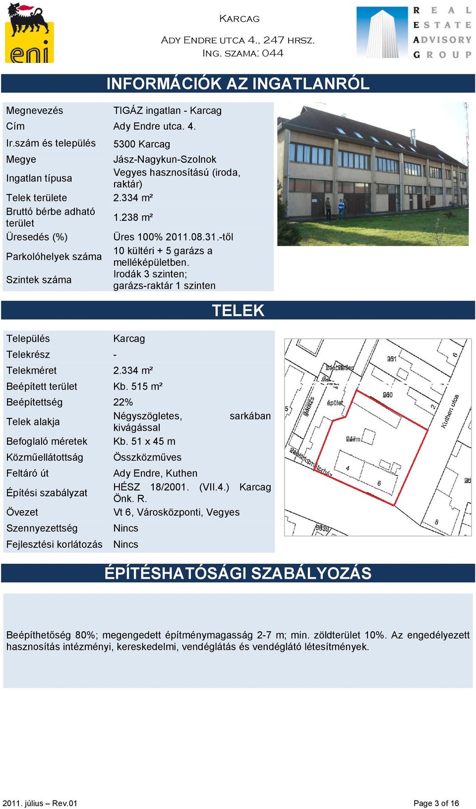 08.31.-től Parkolóhelyek száma 10 kültéri + 5 garázs a melléképületben. Szintek száma Irodák 3 szinten; garázs-raktár 1 szinten Település Karcag Telekrész - Telekméret 2.334 m² Beépített terület Kb.