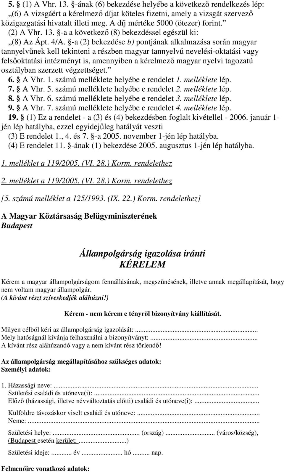 -a (2) bekezdése b) pontjának alkalmazása során magyar tannyelvnek kell tekinteni a részben magyar tannyelv nevelési-oktatási vagy felsoktatási intézményt is, amennyiben a kérelmez magyar nyelvi