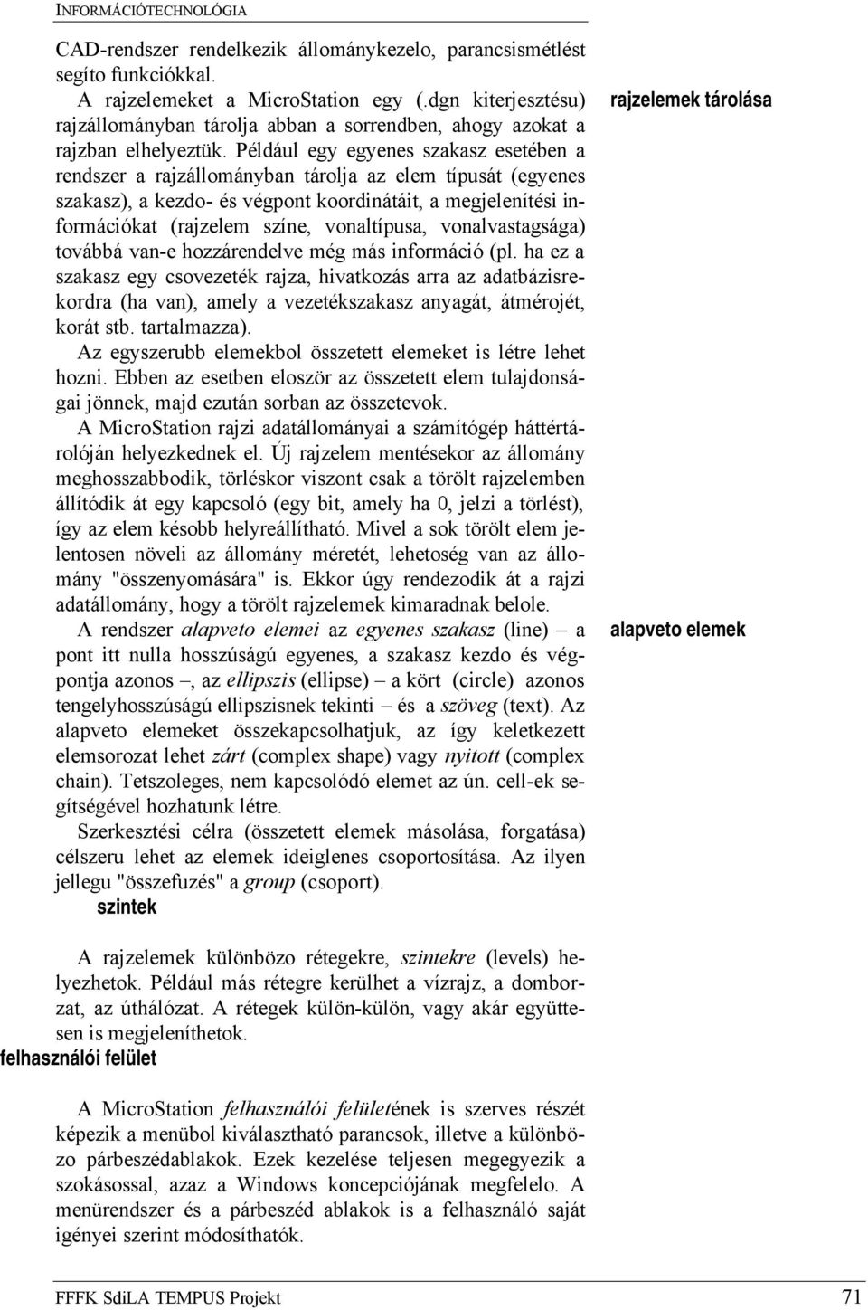 Például egy egyenes szakasz esetében a rendszer a rajzállományban tárolja az elem típusát (egyenes szakasz), a kezdo- és végpont koordinátáit, a megjelenítési információkat (rajzelem színe,