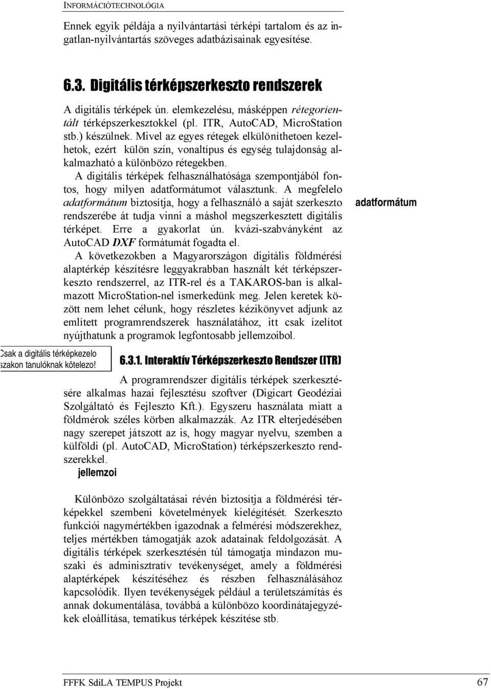 Mivel az egyes rétegek elkülöníthetoen kezelhetok, ezért külön szín, vonaltípus és egység tulajdonság alkalmazható a különbözo rétegekben.