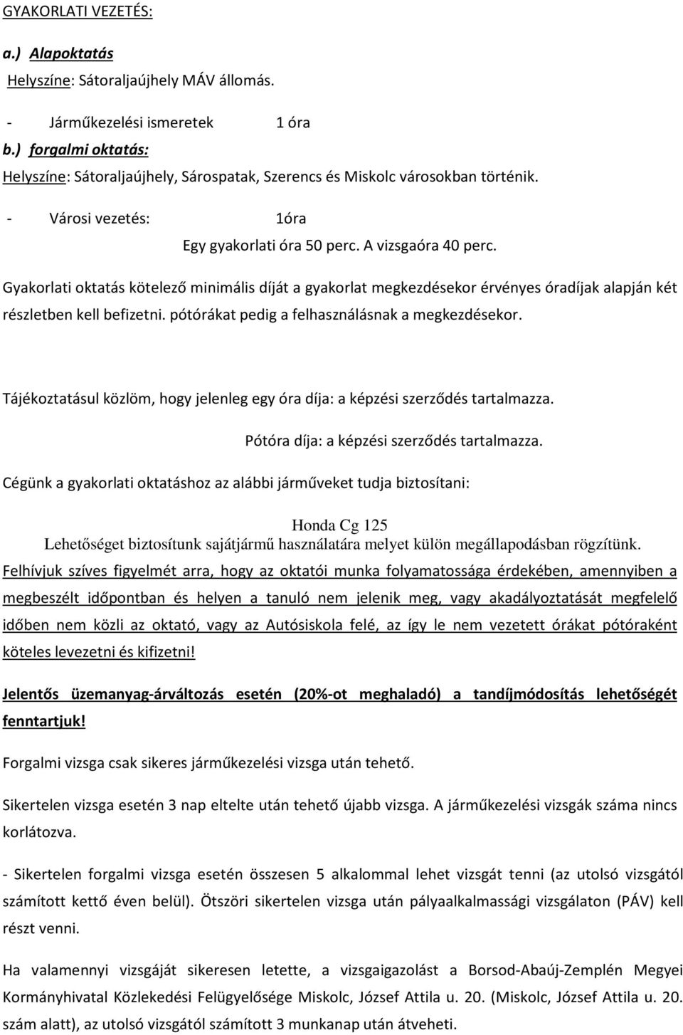 Gyakorlati oktatás kötelező minimális díját a gyakorlat megkezdésekor érvényes óradíjak alapján két részletben kell befizetni. pótórákat pedig a felhasználásnak a megkezdésekor.