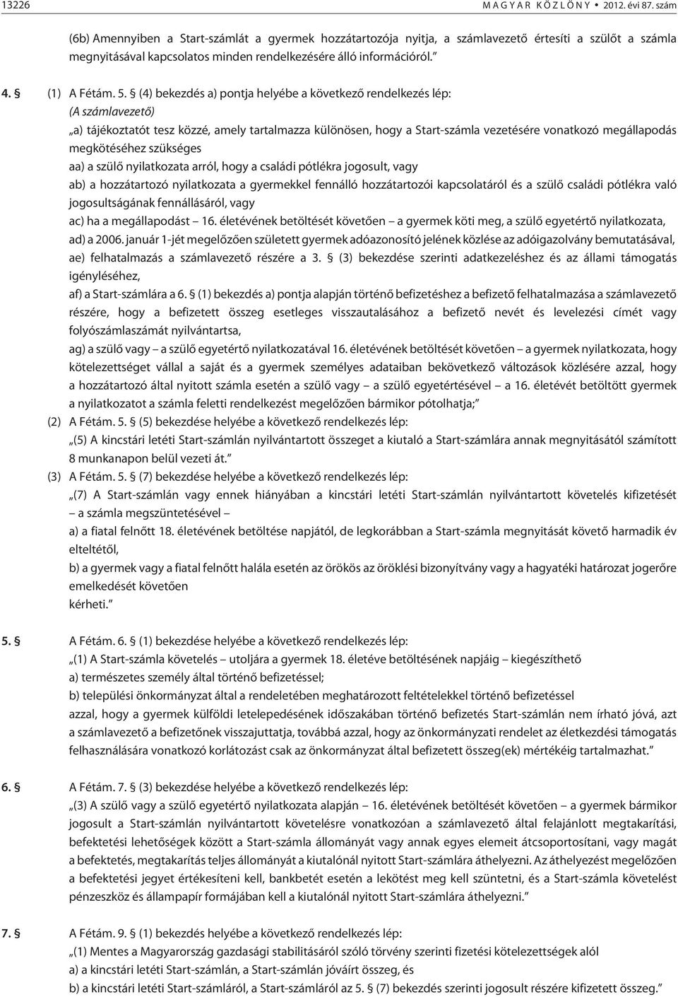 (4) bekezdés a) pontja helyébe a következõ rendelkezés lép: (A számlavezetõ) a) tájékoztatót tesz közzé, amely tartalmazza különösen, hogy a Start-számla vezetésére vonatkozó megállapodás