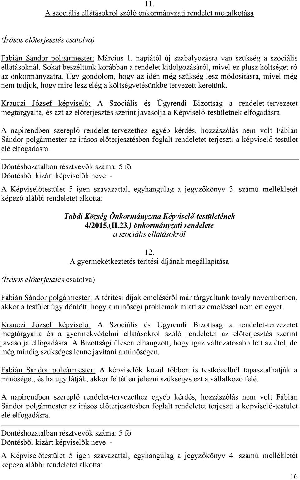 Úgy gondolom, hogy az idén még szükség lesz módosításra, mivel még nem tudjuk, hogy mire lesz elég a költségvetésünkbe tervezett keretünk.