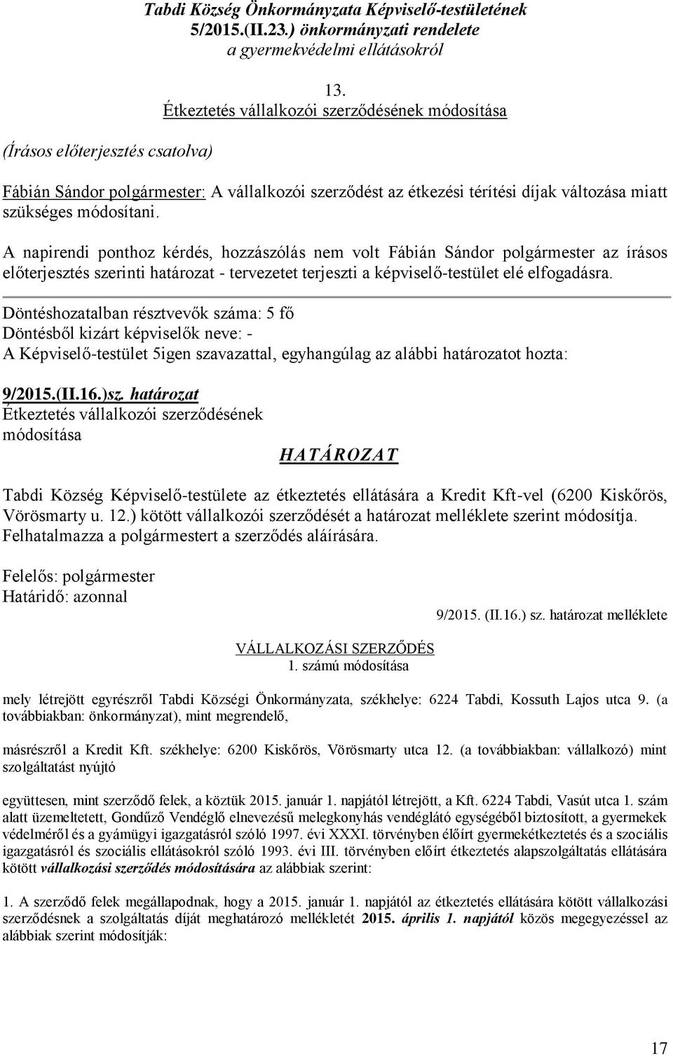 A napirendi ponthoz kérdés, hozzászólás nem volt Fábián Sándor polgármester az írásos előterjesztés szerinti határozat - tervezetet terjeszti a képviselő-testület elé elfogadásra.
