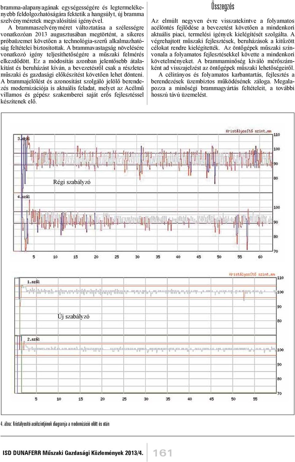 A brammavastagság növelésére vonatkozó igény teljesíthetőségére a műszaki felmérés elkezdődött.