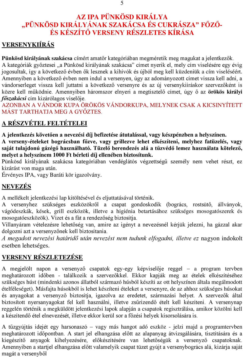 A kategóriák győztesei a Pünkösd királyának szakácsa címet nyerik el, mely cím viselésére egy évig jogosultak, így a következő évben ők lesznek a kihívók és újból meg kell küzdeniük a cím viseléséért.