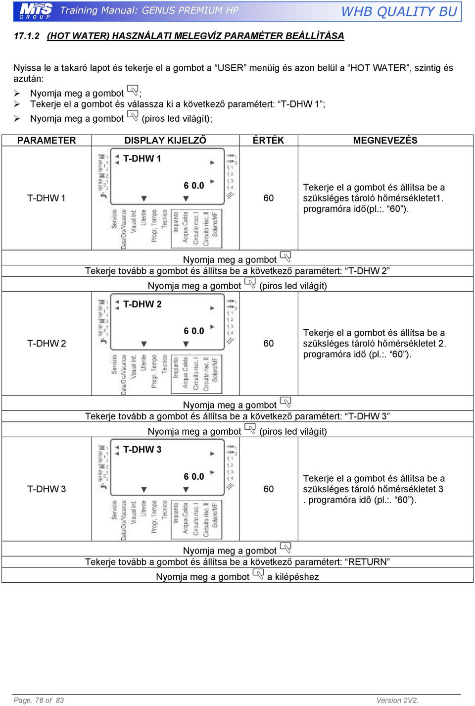 programóra idő(pl.:. 60 ). Tekerje tovább a gombot és állítsa be a következő paramétert: T-DHW 2 T-DHW 2 6 0.0 T-DHW 2 60 Tekerje el a gombot és állítsa be a szüksléges tároló hőmérsékletet 2.