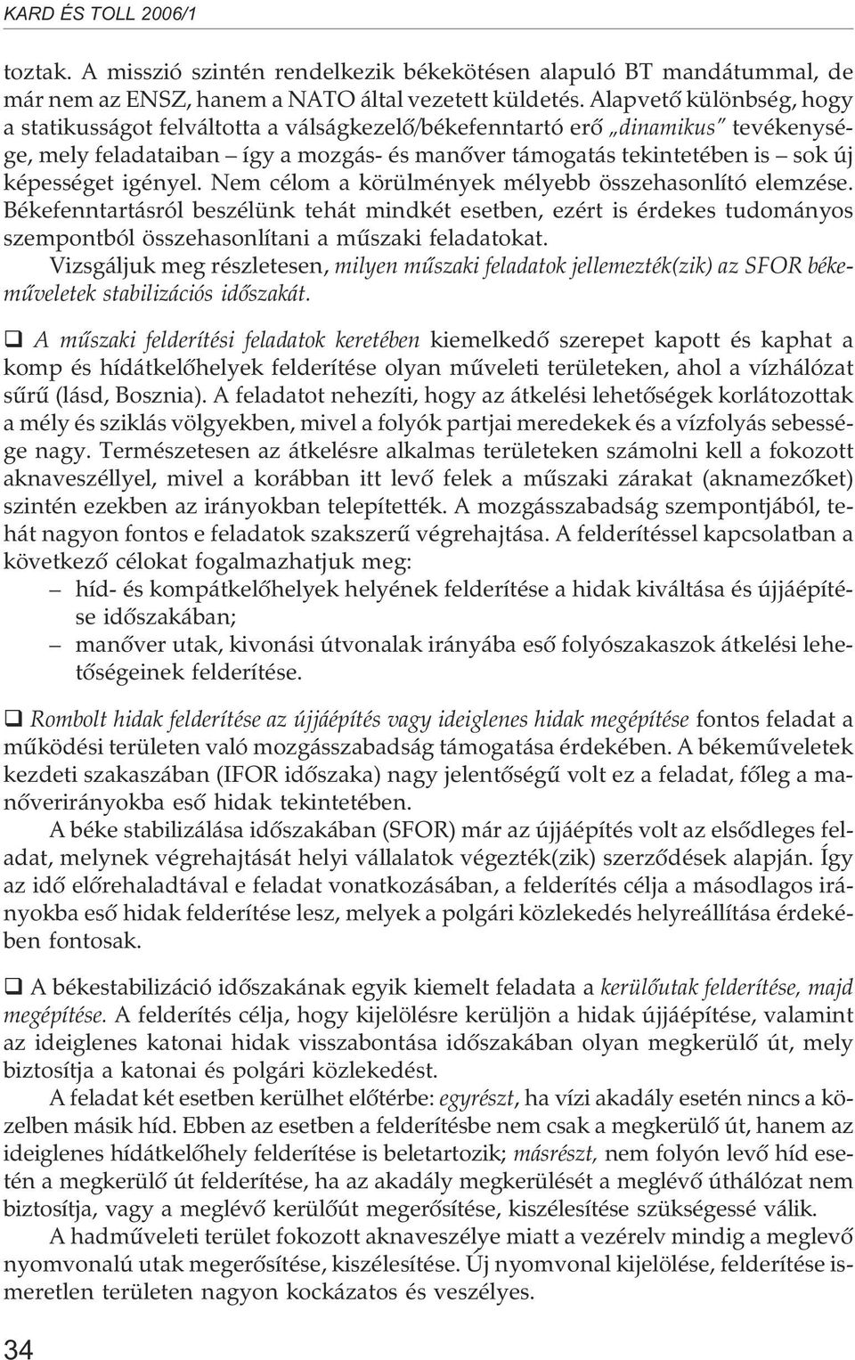 igényel. Nem célom a körülmények mélyebb összehasonlító elemzése. Békefenntartásról beszélünk tehát mindkét esetben, ezért is érdekes tudományos szempontból összehasonlítani a mûszaki feladatokat.