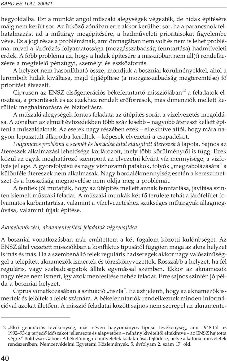 Ez a jogi része a problémának, ami önmagában nem volt és nem is lehet probléma, mivel a járõrözés folyamatossága (mozgásszabadság fenntartása) hadmûveleti érdek.