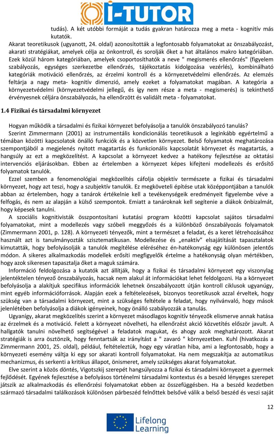 Ezek közül három kategóriában, amelyek csoportosíthatók a neve " megismerés ellenőrzés" (figyelem szabályozás, egységes szerkezetbe ellenőrzés, tájékoztatás kidolgozása vezérlés), kombinálható