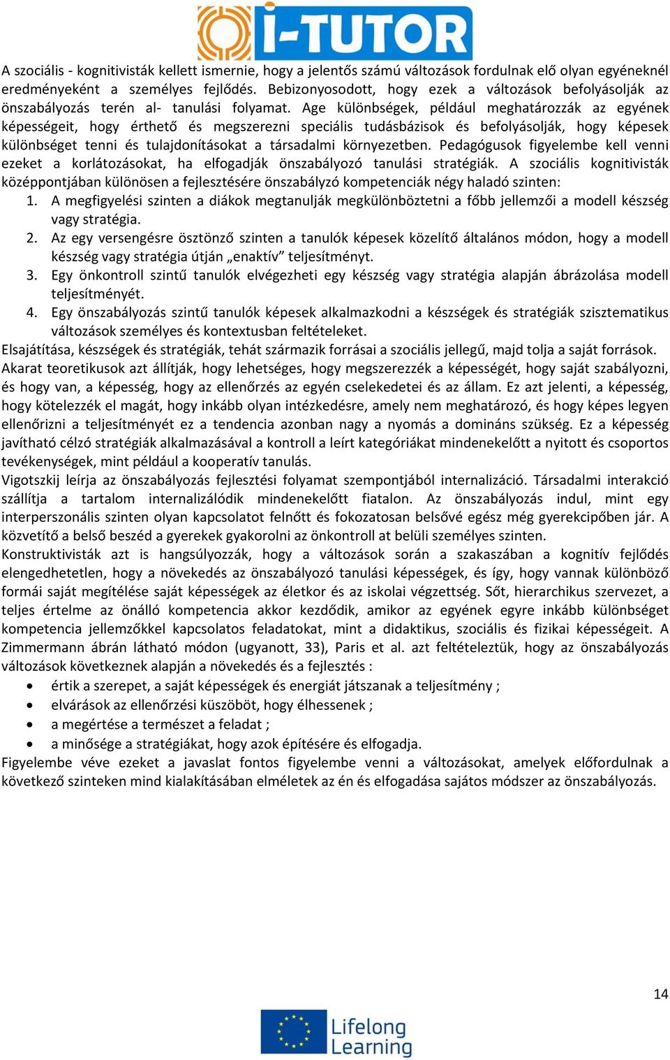 Age különbségek, például meghatározzák az egyének képességeit, hogy érthető és megszerezni speciális tudásbázisok és befolyásolják, hogy képesek különbséget tenni és tulajdonításokat a társadalmi