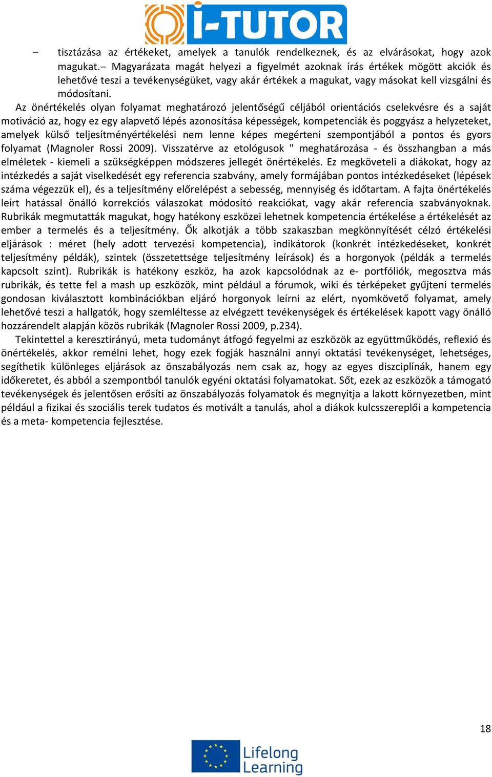 Az önértékelés olyan folyamat meghatározó jelentőségű céljából orientációs cselekvésre és a saját motiváció az, hogy ez egy alapvető lépés azonosítása képességek, kompetenciák és poggyász a