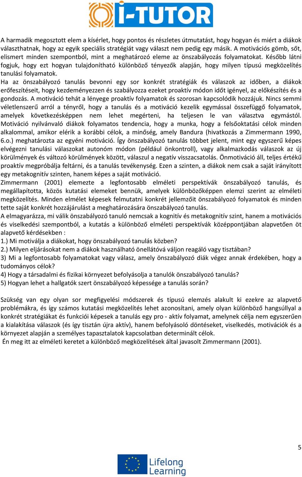 Később látni fogjuk, hogy ezt hogyan tulajdonítható különböző tényezők alapján, hogy milyen típusú megközelítés tanulási folyamatok.