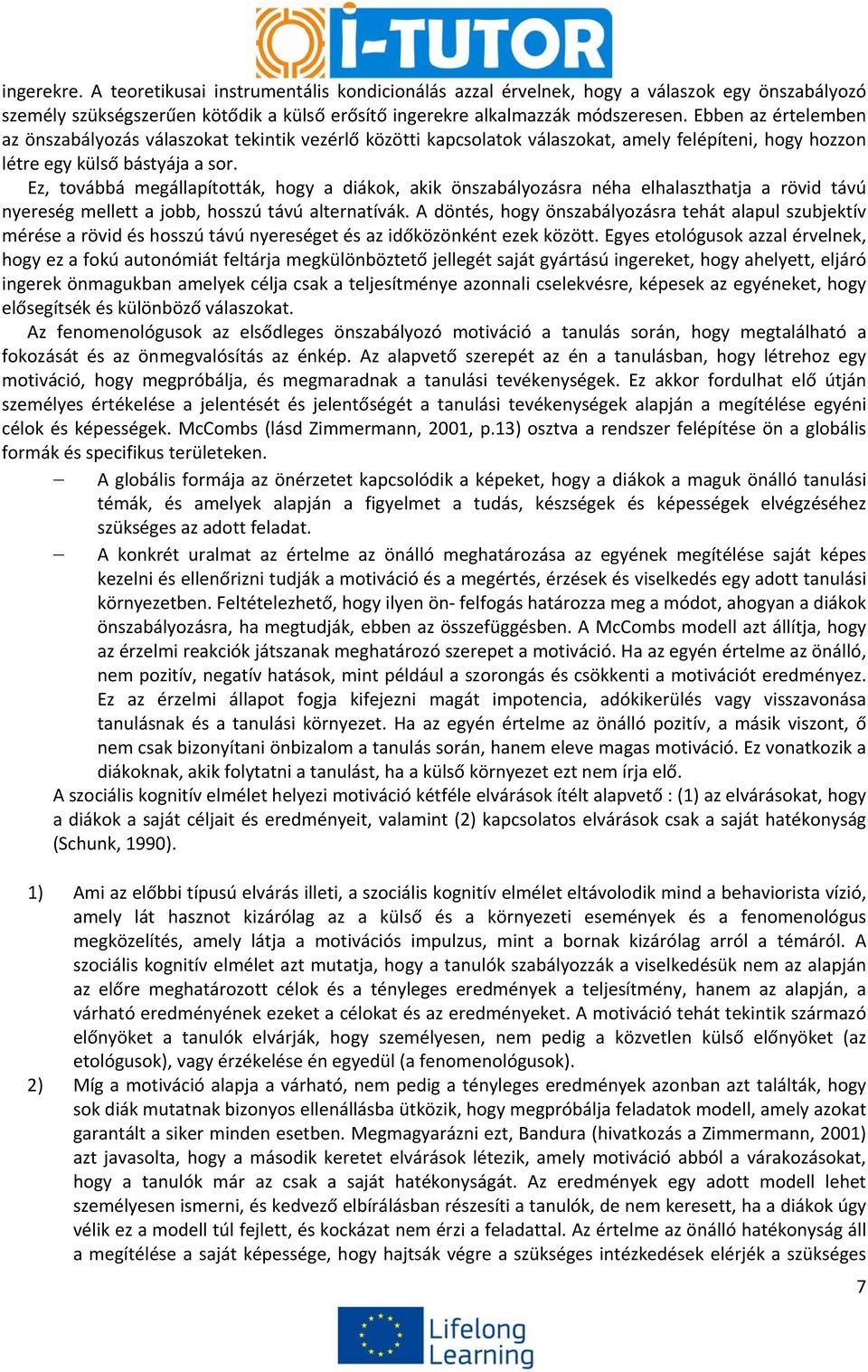 Ez, továbbá megállapították, hogy a diákok, akik önszabályozásra néha elhalaszthatja a rövid távú nyereség mellett a jobb, hosszú távú alternatívák.