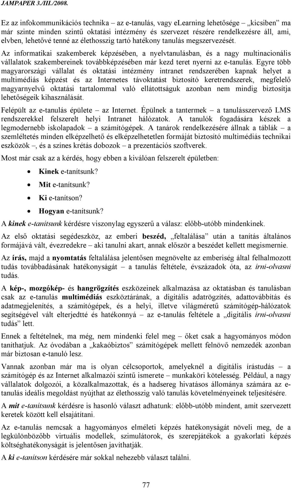 Az informatikai szakemberek képzésében, a nyelvtanulásban, és a nagy multinacionális vállalatok szakembereinek továbbképzésében már kezd teret nyerni az e-tanulás.