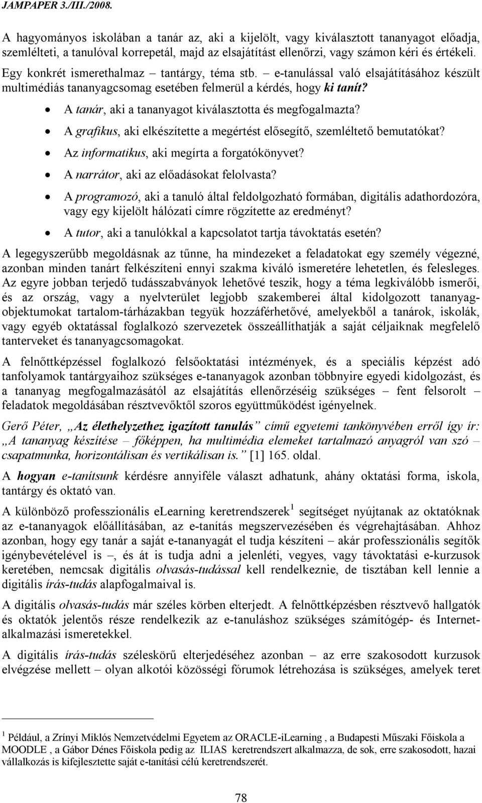 A tanár, aki a tananyagot kiválasztotta és megfogalmazta? A grafikus, aki elkészítette a megértést elősegítő, szemléltető bemutatókat? Az informatikus, aki megírta a forgatókönyvet?