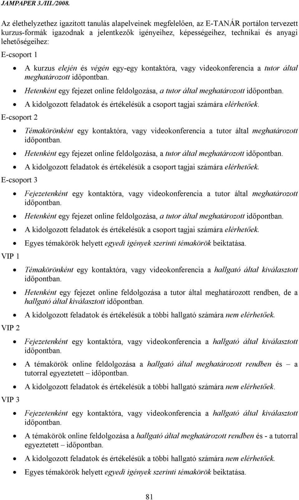 Hetenként egy fejezet online feldolgozása, a tutor által meghatározott időpontban. A kidolgozott feladatok és értékelésük a csoport tagjai számára elérhetőek.