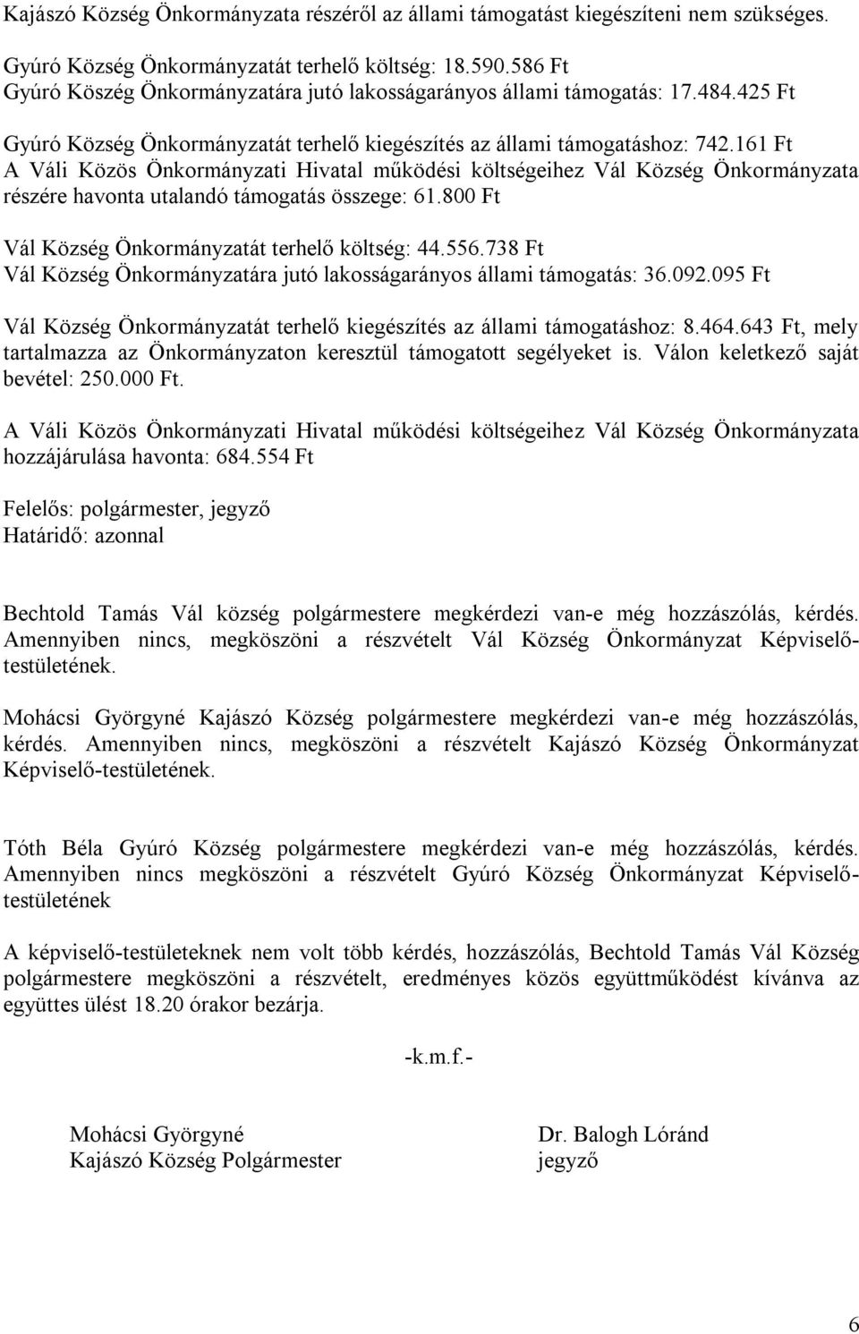 161 Ft részére havonta utalandó támogatás összege: 61.800 Ft Vál Község Önkormányzatát terhelő költség: 44.556.738 Ft Vál Község Önkormányzatára jutó lakosságarányos állami támogatás: 36.092.