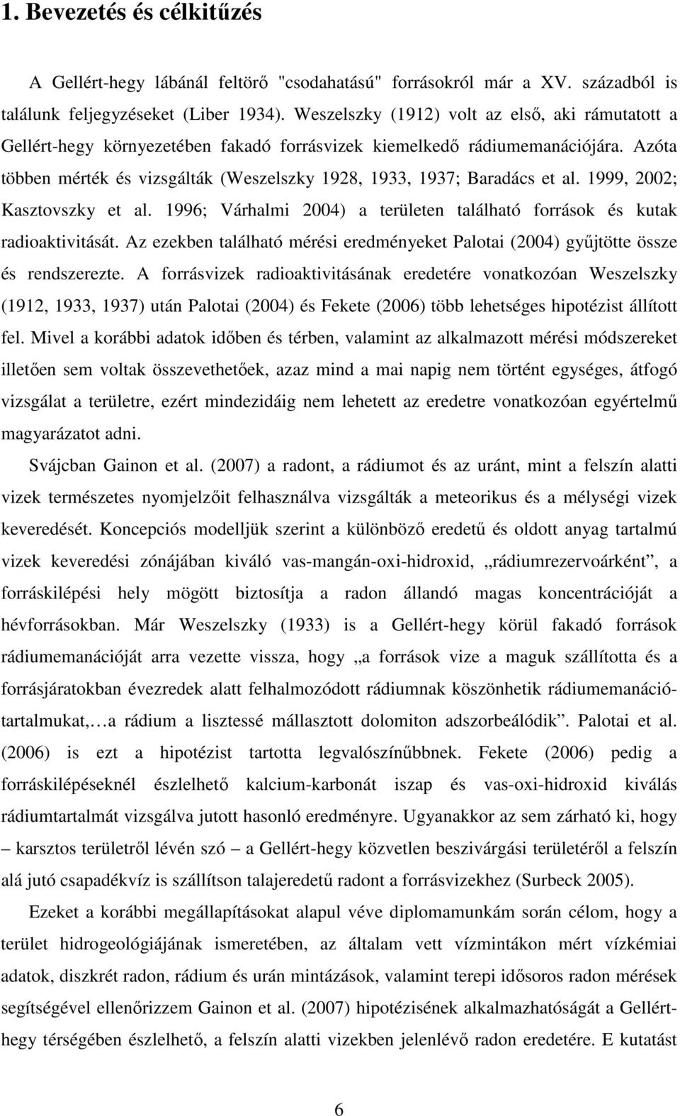 Azóta többen mérték és vizsgálták (Weszelszky 1928, 1933, 1937; Baradács et al. 1999, 2002; Kasztovszky et al. 1996; Várhalmi 2004) a területen található források és kutak radioaktivitását.