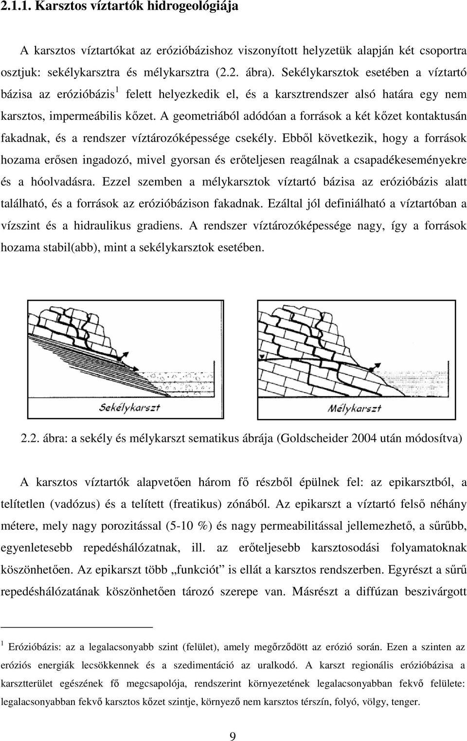 A geometriából adódóan a források a két kőzet kontaktusán fakadnak, és a rendszer víztározóképessége csekély.