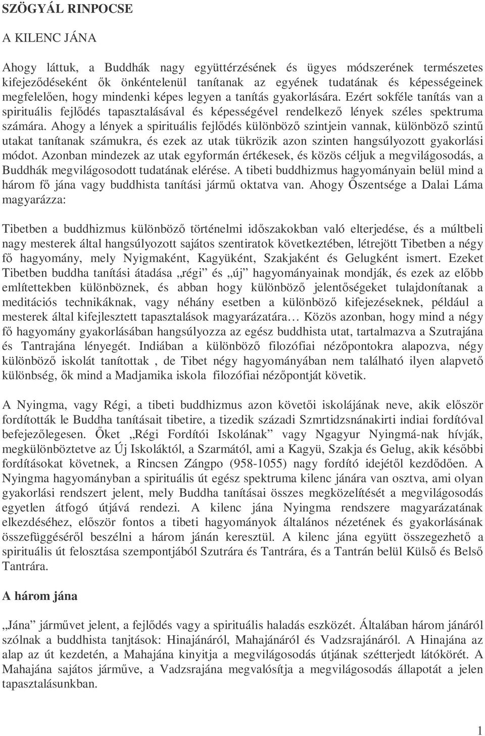 Ahogy a lények a spirituális fejlıdés különbözı szintjein vannak, különbözı szintő utakat tanítanak számukra, és ezek az utak tükrözik azon szinten hangsúlyozott gyakorlási módot.