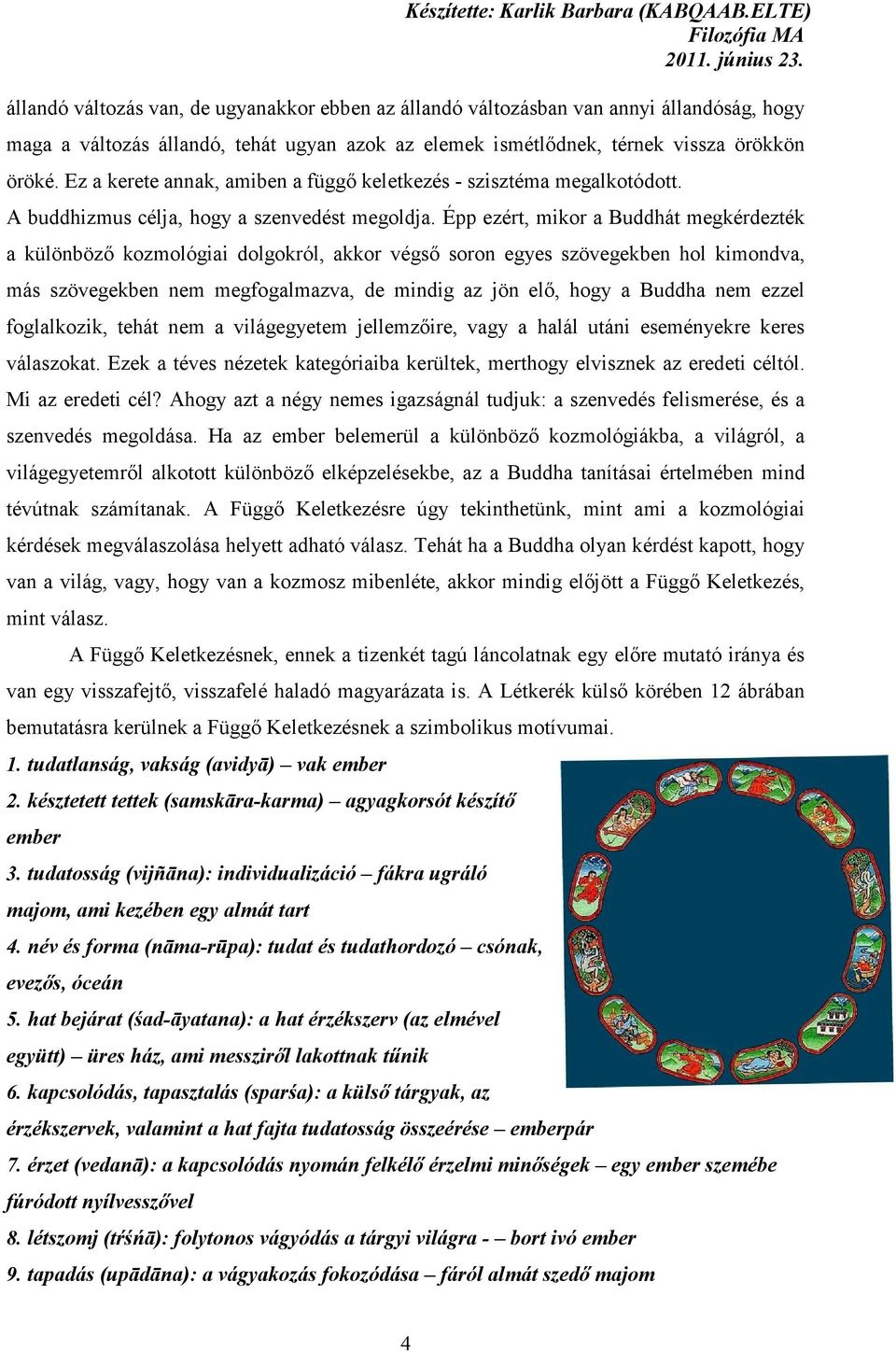 Épp ezért, mikor a Buddhát megkérdezték a különböző kozmológiai dolgokról, akkor végső soron egyes szövegekben hol kimondva, más szövegekben nem megfogalmazva, de mindig az jön elő, hogy a Buddha nem