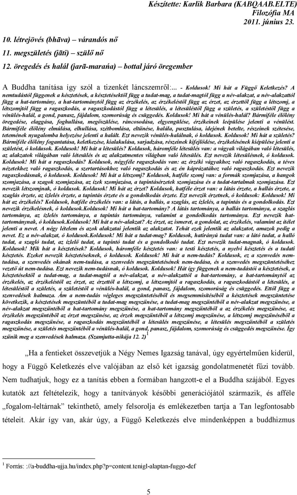 A nemtudástól függenek a késztetések, a késztetésektől függ a tudat-mag, a tudat-magtól függ a név-alakzat, a név-alakzattól függ a hat-tartomány, a hat-tartománytól függ az érzékelés, az
