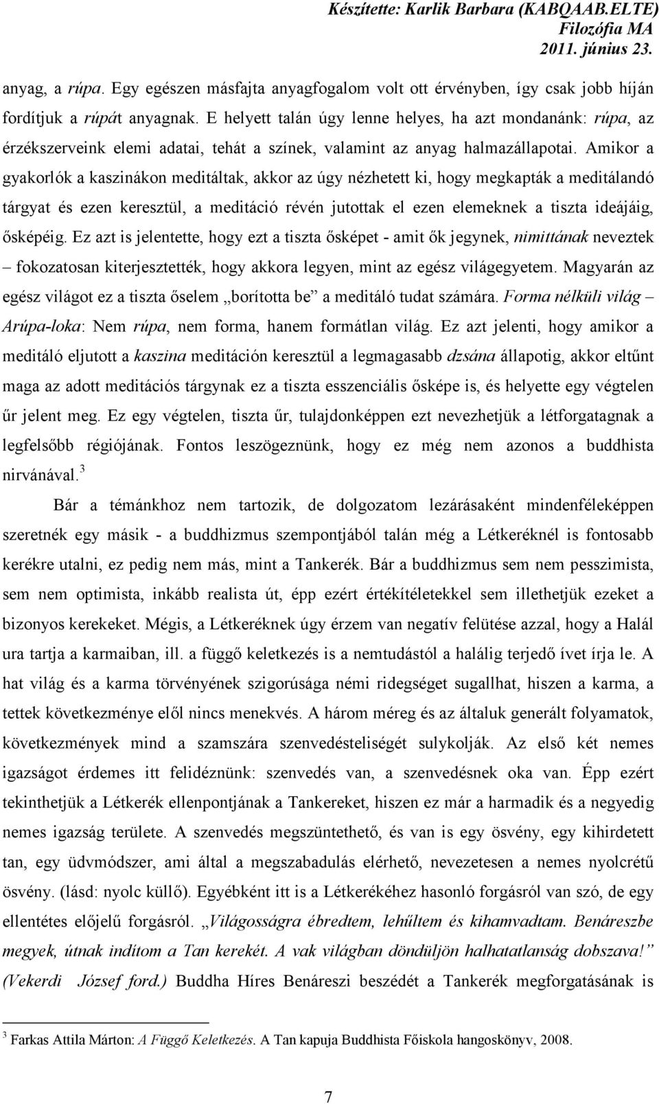 Amikor a gyakorlók a kaszinákon meditáltak, akkor az úgy nézhetett ki, hogy megkapták a meditálandó tárgyat és ezen keresztül, a meditáció révén jutottak el ezen elemeknek a tiszta ideájáig, ősképéig.