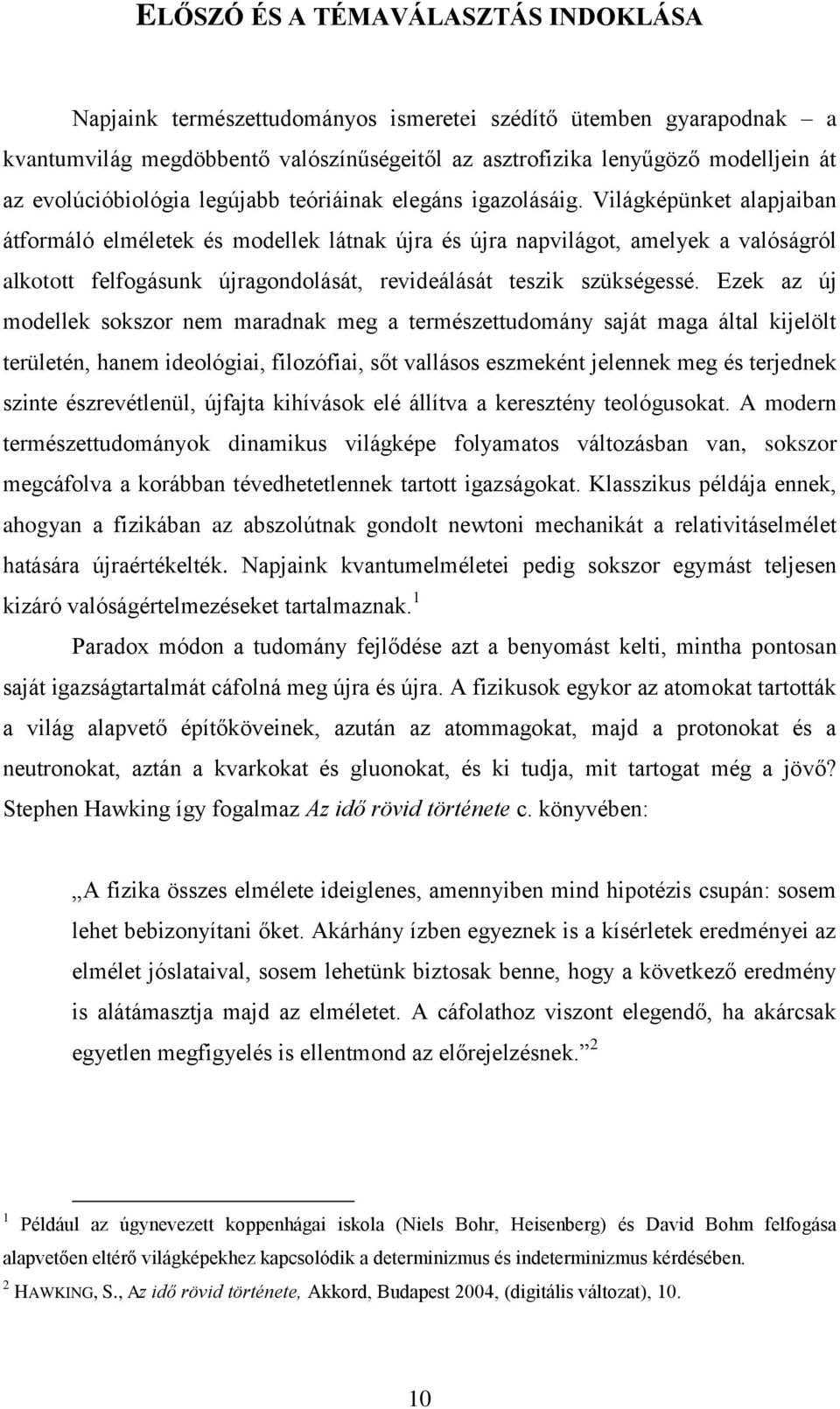 Világképünket alapjaiban átformáló elméletek és modellek látnak újra és újra napvilágot, amelyek a valóságról alkotott felfogásunk újragondolását, revideálását teszik szükségessé.