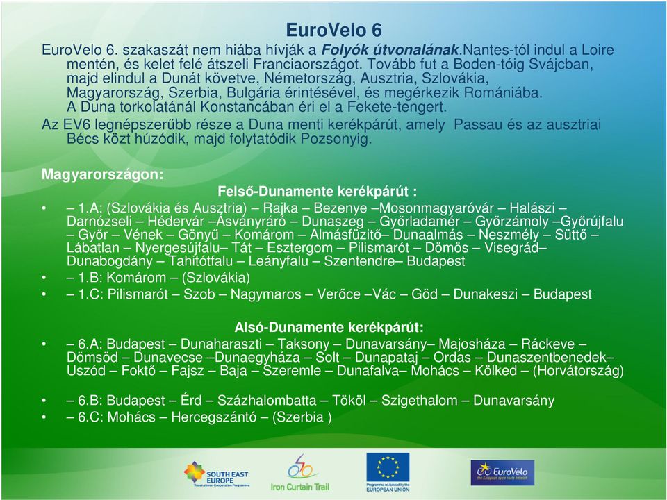 A Duna torkolatánál Konstancában éri el a Fekete-tengert. Az EV6 legnépszerűbb része a Duna menti kerékpárút, amely Passau és az ausztriai Bécs közt húzódik, majd folytatódik Pozsonyig.