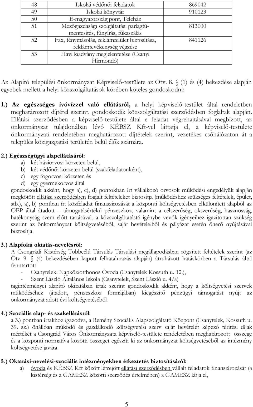 ) Az egészséges ivóvízzel való ellátásról, a helyi képviselő-testület által rendeletben meghatározott díjtétel szerint, gondoskodik közszolgáltatási szerződésben foglaltak alapján.