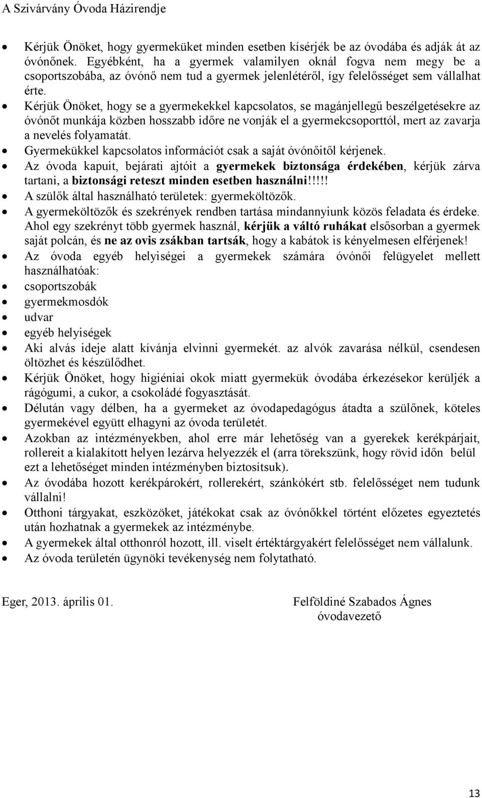 Kérjük Önöket, hogy se a gyermekekkel kapcsolatos, se magánjellegű beszélgetésekre az óvónőt munkája közben hosszabb időre ne vonják el a gyermekcsoporttól, mert az zavarja a nevelés folyamatát.