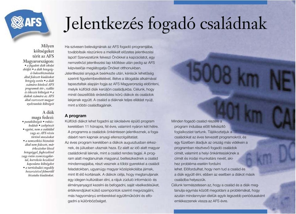 egyéni, nem a családdal vagy az AFS révén történő utazásokat a nemzetközi biztosítás által nem fedezett, már érkezésekor létező betegséggel, fogkezeléssel vagy rutin szemvizsgálattal, korrekciós
