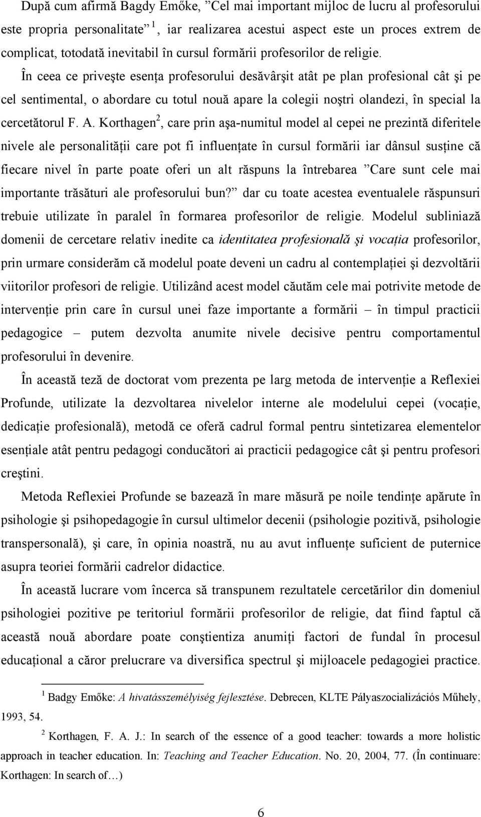 În ceea ce priveşte esenţa profesorului desăvârşit atât pe plan profesional cât şi pe cel sentimental, o abordare cu totul nouă apare la colegii noştri olandezi, în special la cercetătorul F. A.